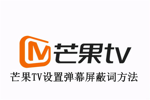 芒果TV怎么设置弹幕屏蔽词 芒果TV设置弹幕屏蔽词方法