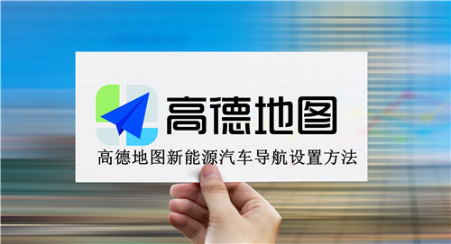 高德地图新能源汽车导航怎么设置 高德地图新能源汽车导航设置方法