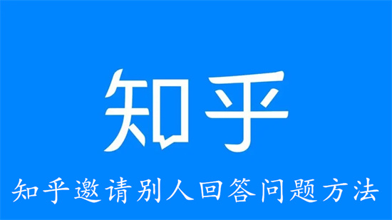 知乎怎么邀请别人来回答问题 知乎邀请别人来回答问题操作流程