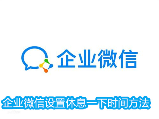 企业微信怎么设置休息一下的时间 企业微信设置休息一下的时间的教程