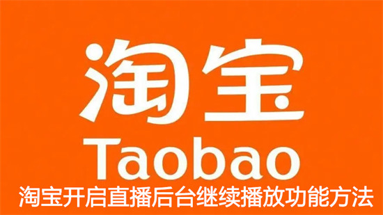 淘宝如何让直播后台能够继续播放 淘宝直播后台能够继续播放设置教程