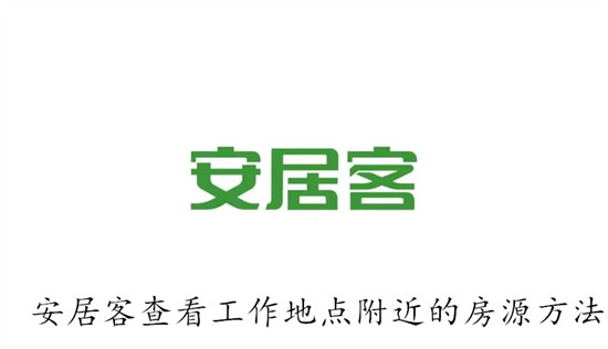 安居客怎么查看工作地点附近的房源 安居客查看工作地点附近的房源教程