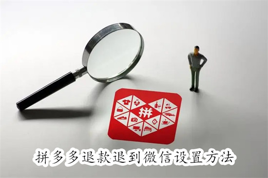 拼多多怎么设置退款退到微信 拼多多设置退款退到微信教程