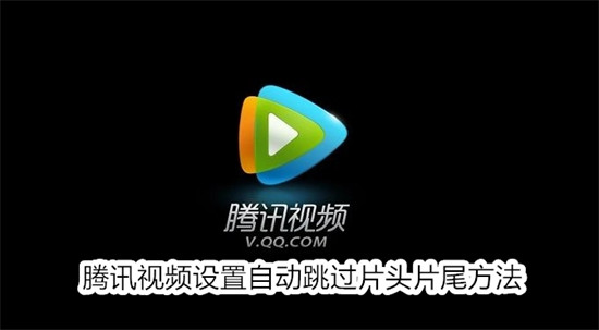 腾讯视频怎么设置自动跳过片头片尾 腾讯视频设置自动跳过片头片尾方法