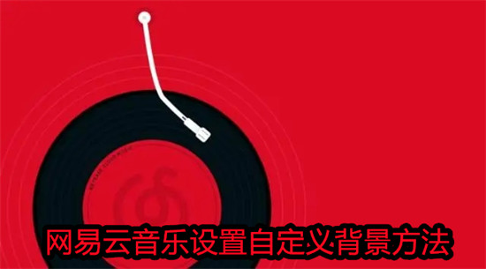 网易云音乐怎么使用自定义背景 网易云音乐使用自定义背景教程