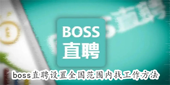 boss直聘怎么设置全国范围内找工作 boss直聘设置全国范围内找工作教程