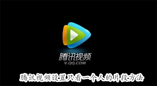 腾讯视频怎么设置只看一个人的片段 腾讯视频设置只看一个人的片段教程