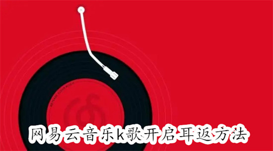 网易云音乐唱歌怎么开启耳返功能 网易云音乐唱歌开启耳返功能教程