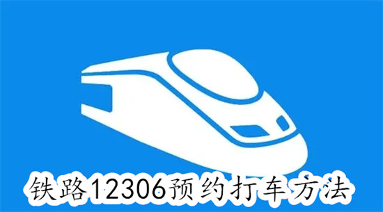 铁路12306怎么预约打车 铁路12306预约打车教程