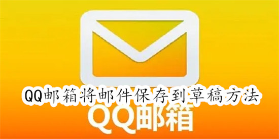 QQ邮箱如何将邮件保存到草稿 QQ邮箱将邮件保存到草稿教程