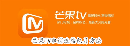 芒果TV怎么取消连续包月服务 芒果TV取消连续包月服务教程