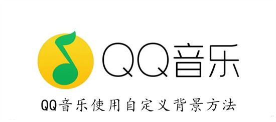 QQ音乐怎么设置自定义背景 QQ音乐设置自定义背景教程