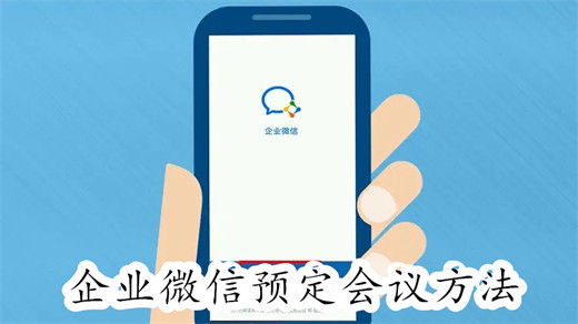 企业微信怎么进行预定会议 企业微信预定会议教程