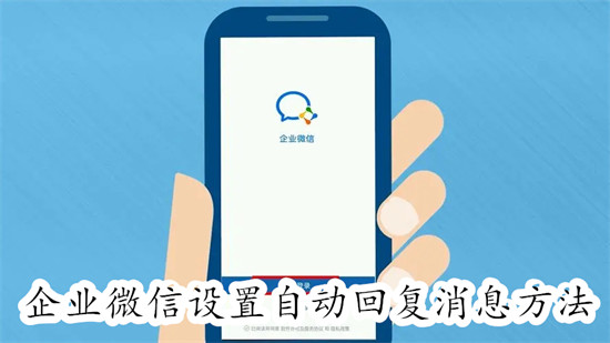 企业微信怎么设置自动回复消息 企业微信设置自动回复消息教程