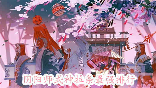 阴阳师什么式神拉条最强 阴阳师式神拉条最强排行汇总